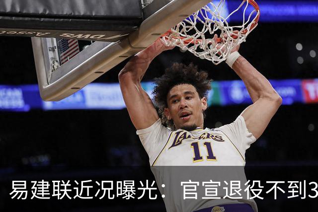 易建联近况曝光：官宣退役不到3年，再次印证了姚明的那句评价